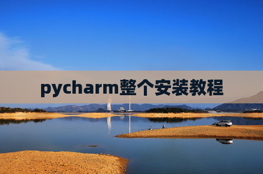 pycharm整个安装教程 pycharm整个安装教程